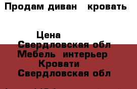 Продам диван - кровать › Цена ­ 7 000 - Свердловская обл. Мебель, интерьер » Кровати   . Свердловская обл.